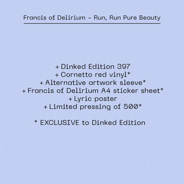 FRANCIS OF DELIRIUM - RUN, RUN PURE BEAUTY VINYL (SUPER LTD. 'DINKED' ED. CORNETTO RED W/ ALT. ARTWORK + STICKER SHEET & LYRIC POSTER)