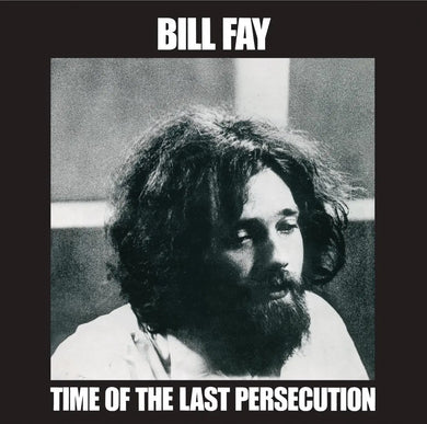 BILL FAY - TIME OF THE LAST PERSECUTION VINYL RE-ISSUE (LP)