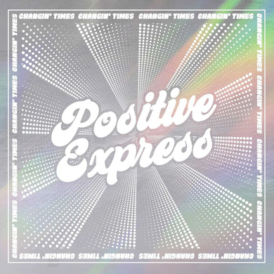 POSITIVE EXPRESS - CHANGIN' TIMES VINYL (SUPER LTD. 'RSD' ED. GLITTER LP W/ RAINBOW FOIL SLEEVE)