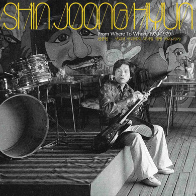 SHIN JOONG HYUN - FROM WHERE TO WHERE: 1970-79 VINYL (LTD. ED. YELLOW WAX GATEFOLD)