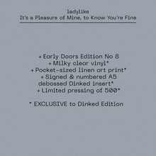 ladylike - IT'S A PLEASURE OF MINE, TO KNOW YOU'RE FINE VINYL (SUPER LTD. 'DINKED' ED. MILKY CLEAR LP W/ *SIGNED* & NUMBERED A5 DEBOSSED DINKED INSERT + POCKET-SIZED LINEN ART PRINT)