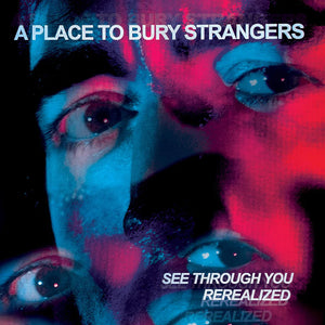 A PLACE TO BURY STRANGERS - SEE THROUGH YOU: REREALIZED VINYL (SUPER LTD. 'RECORD STORE DAY' ED. 2LP)