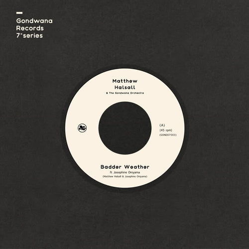 MATTHEW HALSALL AND THE GONDWANA ORCHESTRA - BADDER WEATHER / AS I WALK (FEAT. JOSEPHINE ONIYAMA) VINYL (LTD. ED. CLEAR 7