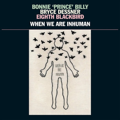 Bonnie ‘Prince’ Billy, Bryce Dessner, Eighth Blackbird - When We Are Inhuman vinyl