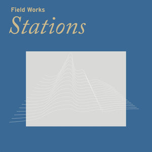 FIELD WORKS - STATIONS VINYL (LTD. ED. LP)