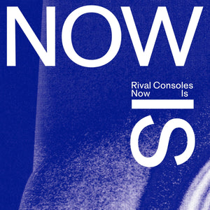 RIVAL CONSOLES - NOW IS VINYL (LTD. ED. VARIANTS)